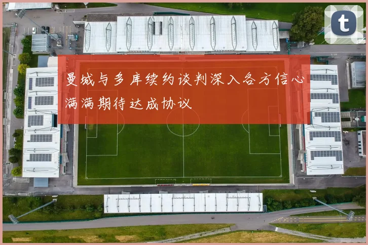 曼城与多库续约谈判深入各方信心满满期待达成协议
