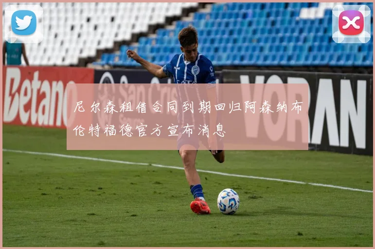 尼尔森租借合同到期回归阿森纳布伦特福德官方宣布消息