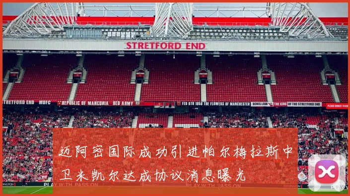迈阿密国际成功引进帕尔梅拉斯中卫米凯尔达成协议消息曝光