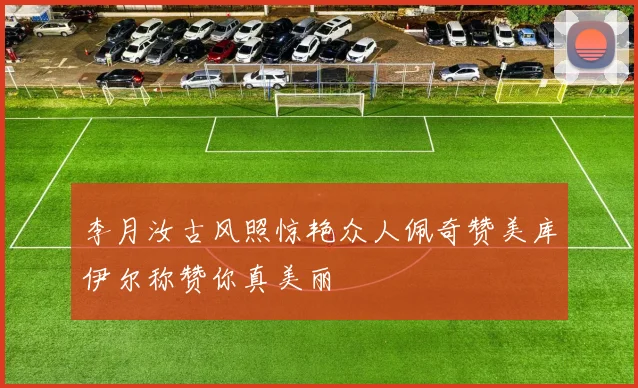 李月汝古风照惊艳众人佩奇赞美库伊尔称赞你真美丽