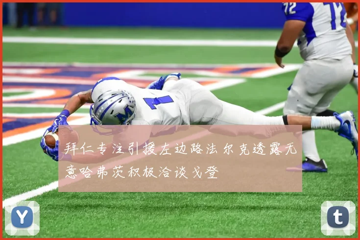 拜仁专注引援左边路法尔克透露无意哈弗茨积极洽谈戈登