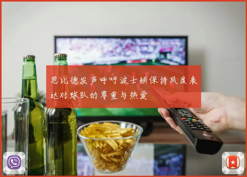 恩比德发声呼吁波士顿保持风度表达对球队的尊重与热爱