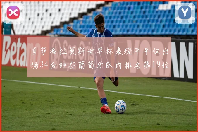 贡萨洛拉莫斯世界杯表现平平仅出场34分钟在葡萄牙队内排名第19位