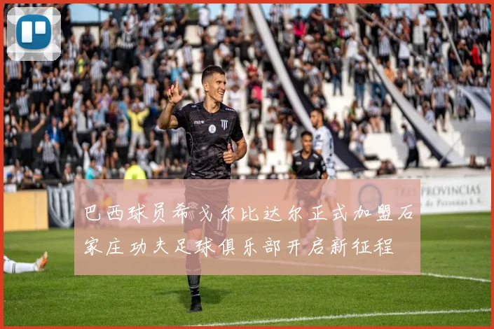 巴西球员希戈尔比达尔正式加盟石家庄功夫足球俱乐部开启新征程