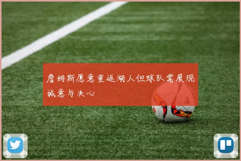 詹姆斯愿意重返湖人但球队需展现诚意与决心