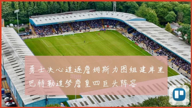 勇士决心追逐詹姆斯力图组建库里巴特勒追梦詹皇四巨头阵容