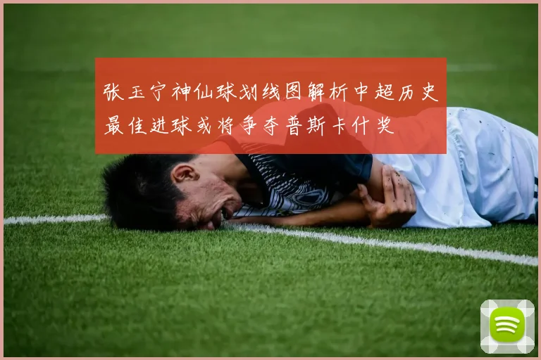 张玉宁神仙球划线图解析中超历史最佳进球或将争夺普斯卡什奖