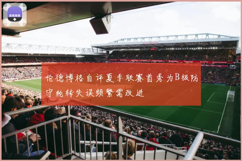 伦德博格自评夏季联赛首秀为B级防守轮转失误频繁需改进