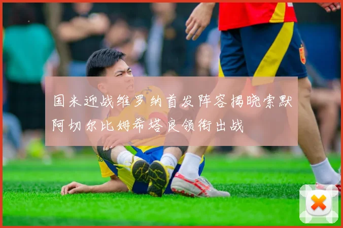 国米迎战维罗纳首发阵容揭晓索默阿切尔比姆希塔良领衔出战