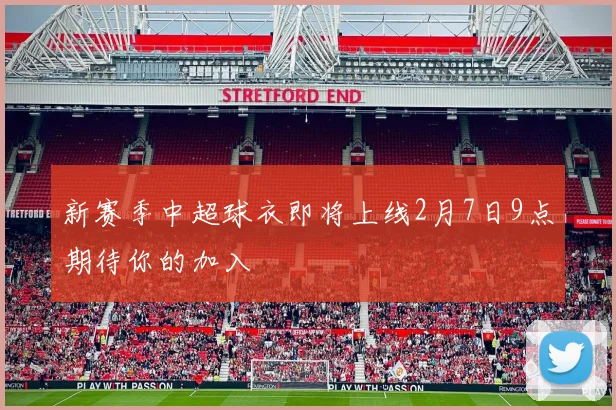 新赛季中超球衣即将上线2月7日9点期待你的加入