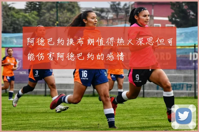阿德巴约换布朗值得热火深思但可能伤害阿德巴约的感情