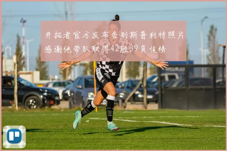 开拓者官方发布告别斯普利特照片感谢他带队取得42胜39负佳绩