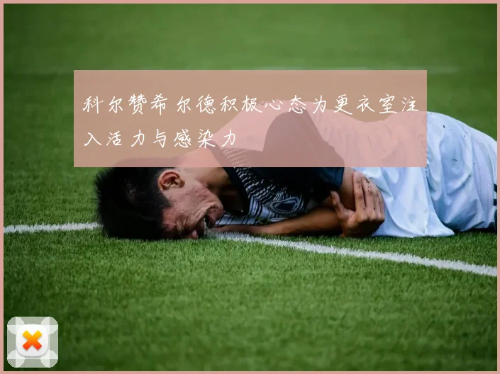 科尔赞希尔德积极心态为更衣室注入活力与感染力